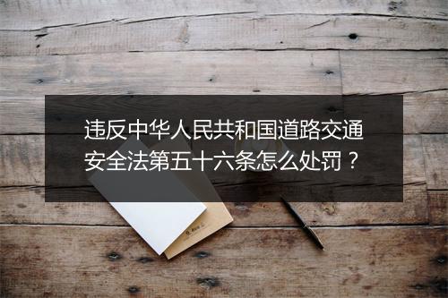 违反中华人民共和国道路交通安全法第五十六条怎么处罚？