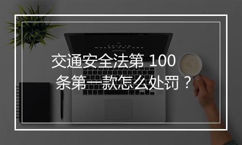 交通安全法第 100 条第一款怎么处罚？