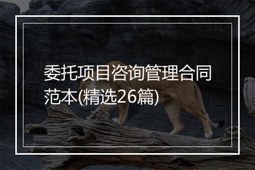 委托项目咨询管理合同范本(精选26篇)
