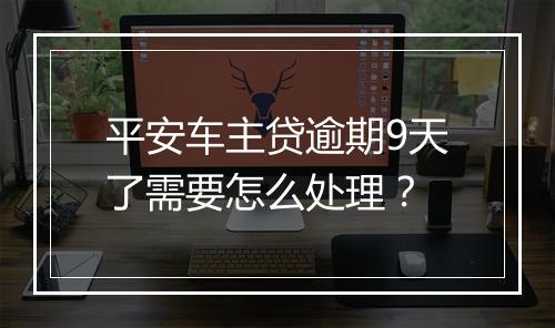 平安车主贷逾期9天了需要怎么处理？