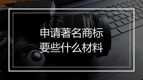 申请著名商标要些什么材料