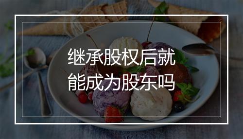 继承股权后就能成为股东吗