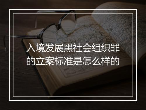 入境发展黑社会组织罪的立案标准是怎么样的