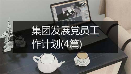 集团发展党员工作计划(4篇)
