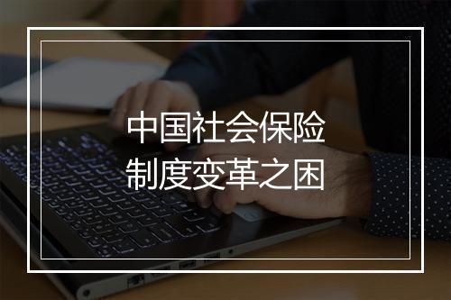 中国社会保险制度变革之困
