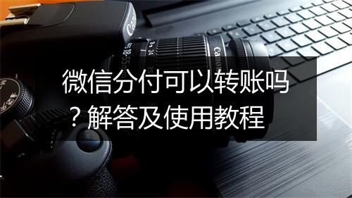 微信分付可以转账吗？解答及使用教程
