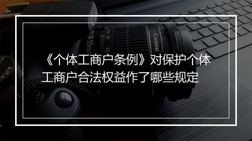 《个体工商户条例》对保护个体工商户合法权益作了哪些规定