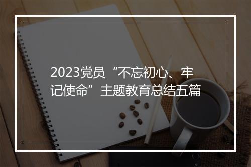 2023党员“不忘初心、牢记使命”主题教育总结五篇