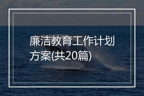 廉洁教育工作计划方案(共20篇)