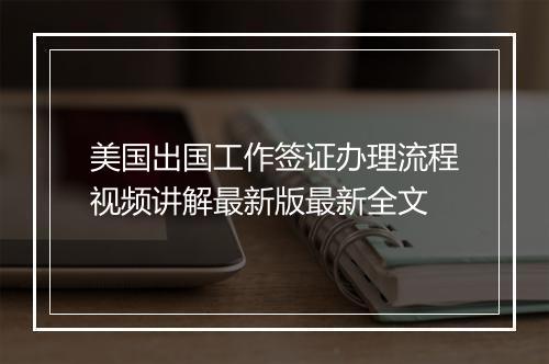 美国出国工作签证办理流程视频讲解最新版最新全文