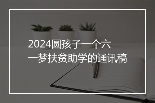 2024圆孩子一个六一梦扶贫助学的通讯稿