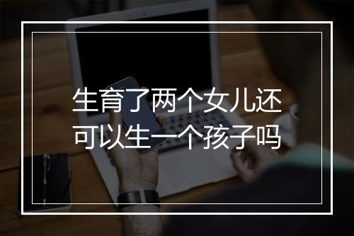 生育了两个女儿还可以生一个孩子吗