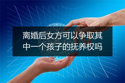 离婚后女方可以争取其中一个孩子的抚养权吗