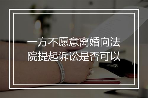 一方不愿意离婚向法院提起诉讼是否可以