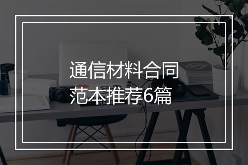 通信材料合同范本推荐6篇