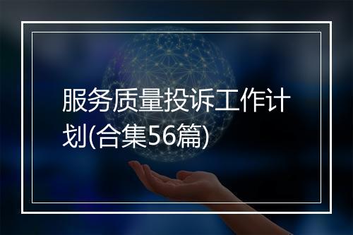 服务质量投诉工作计划(合集56篇)