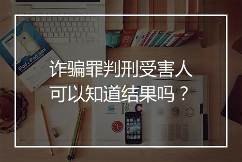 诈骗罪判刑受害人可以知道结果吗？