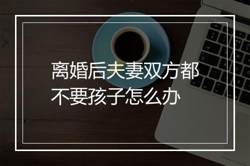 离婚后夫妻双方都不要孩子怎么办