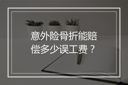 意外险骨折能赔偿多少误工费？