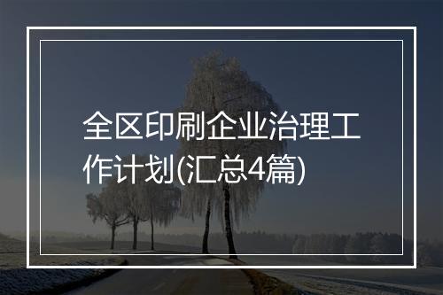 全区印刷企业治理工作计划(汇总4篇)