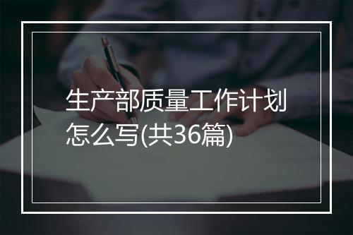 生产部质量工作计划怎么写(共36篇)