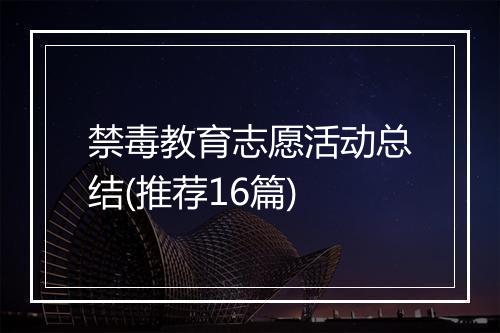 禁毒教育志愿活动总结(推荐16篇)
