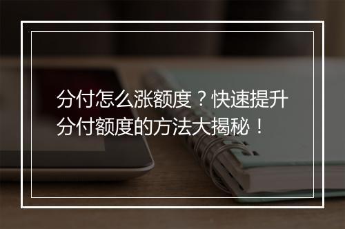 分付怎么涨额度？快速提升分付额度的方法大揭秘！