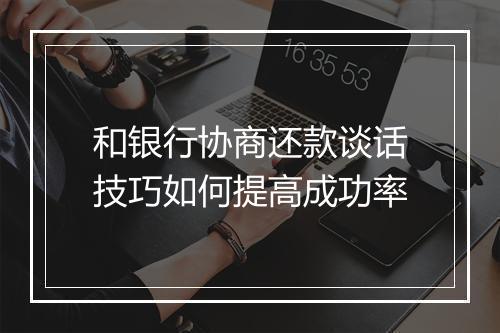 和银行协商还款谈话技巧如何提高成功率