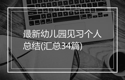 最新幼儿园见习个人总结(汇总34篇)