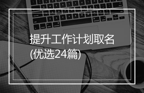 提升工作计划取名(优选24篇)