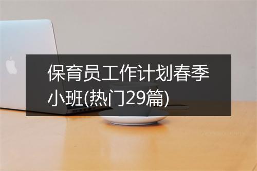 保育员工作计划春季小班(热门29篇)