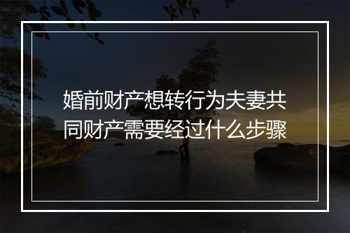 婚前财产想转行为夫妻共同财产需要经过什么步骤