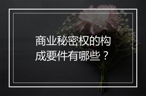商业秘密权的构成要件有哪些？