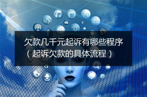 欠款几千元起诉有哪些程序（起诉欠款的具体流程）