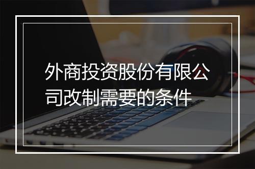 外商投资股份有限公司改制需要的条件