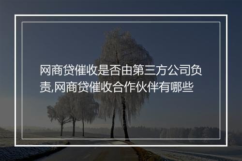 网商贷催收是否由第三方公司负责,网商贷催收合作伙伴有哪些
