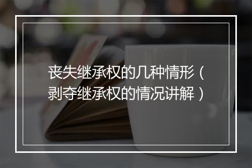 丧失继承权的几种情形（剥夺继承权的情况讲解）