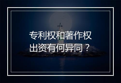 专利权和著作权出资有何异同？