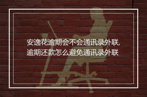 安逸花逾期会不会通讯录外联,逾期还款怎么避免通讯录外联