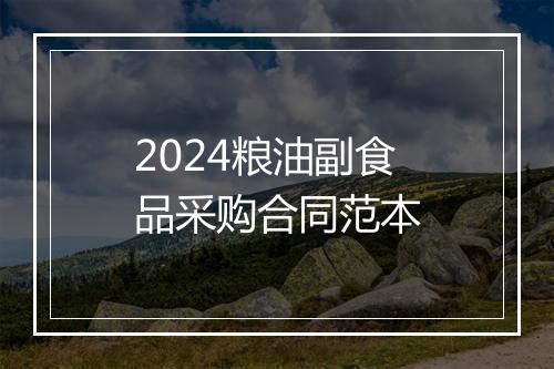 2024粮油副食品采购合同范本