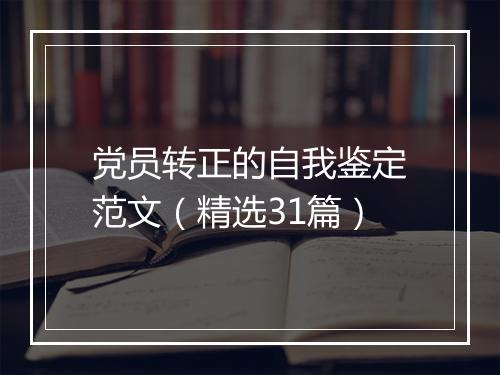 党员转正的自我鉴定范文（精选31篇）