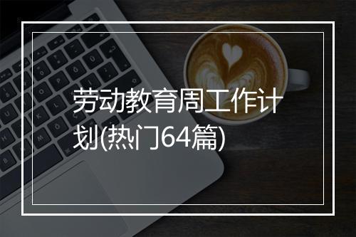劳动教育周工作计划(热门64篇)