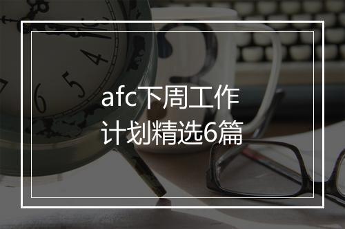 afc下周工作计划精选6篇