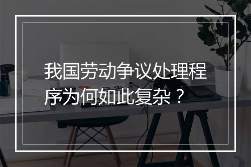 我国劳动争议处理程序为何如此复杂？