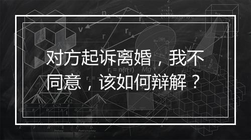 对方起诉离婚，我不同意，该如何辩解？