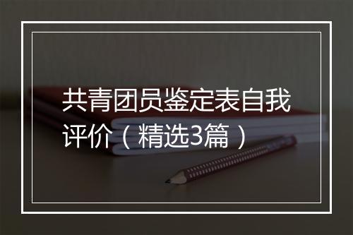 共青团员鉴定表自我评价（精选3篇）