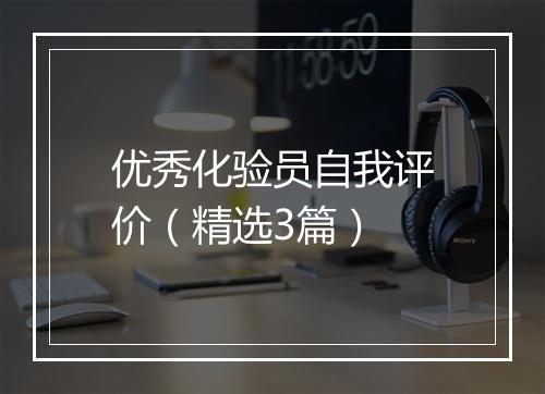 优秀化验员自我评价（精选3篇）