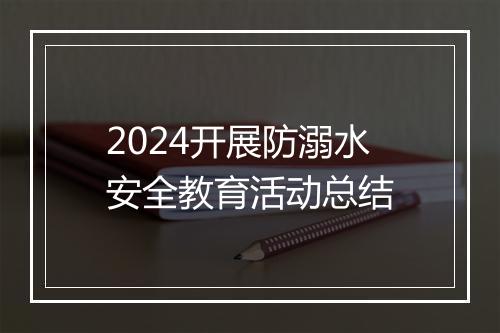 2024开展防溺水安全教育活动总结