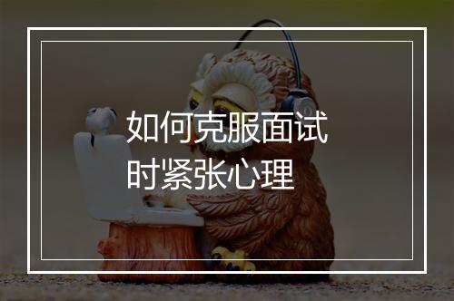 如何克服面试时紧张心理