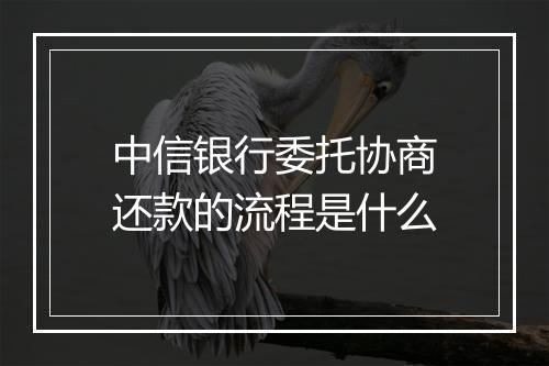 中信银行委托协商还款的流程是什么